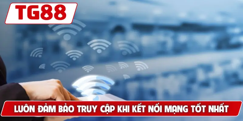 Hướng Dẫn Đăng Nhập Tài Khoản TG88 - Nhanh Chóng Và An Toàn 5 Luôn đảm bảo truy cập khi kết nối mạng tốt nhất