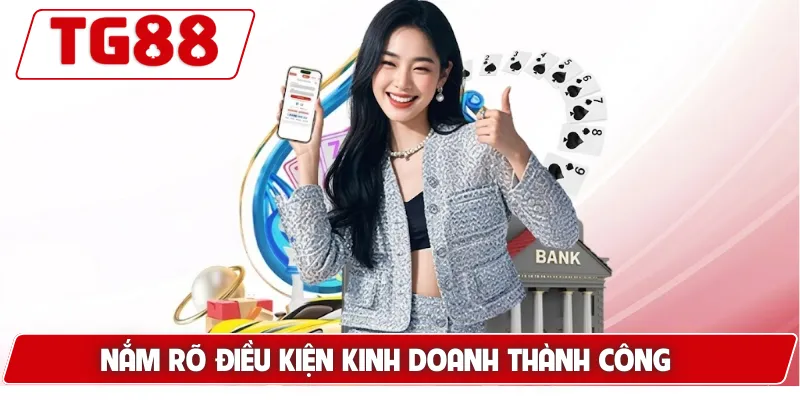 Đại Lý Chính Thức TG88 - Cơ Hội Kinh Doanh Lợi Nhuận Cao 7 Nắm rõ điều kiện kinh doanh thành công
