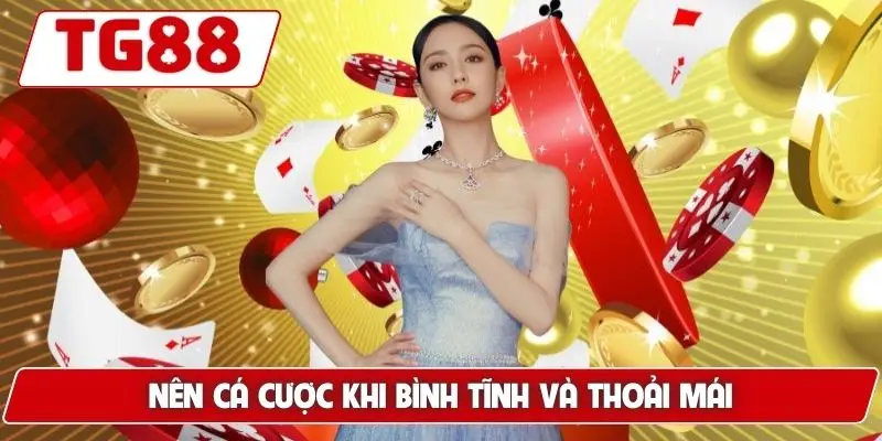 Chơi Có Trách Nhiệm Tại TG88 - Các Bí Kíp Để Bảo Vệ Bản Thân 6 Nên cá cược khi bình tĩnh và thoải mái