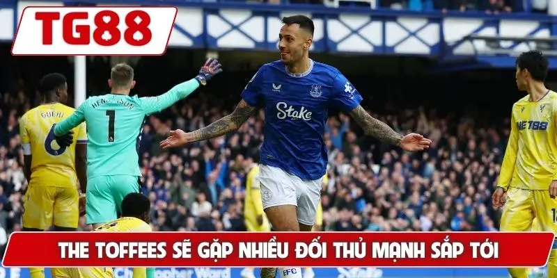 The Toffees sẽ gặp nhiều đối thủ mạnh sắp tới
