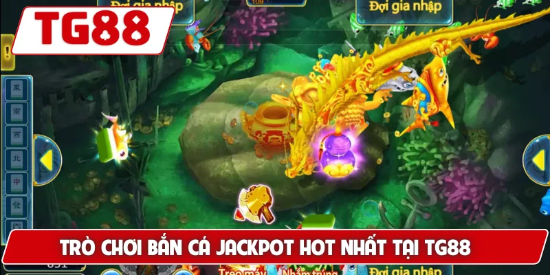 Trò chơi Bắn Cá Jackpot hot nhất tại TG88